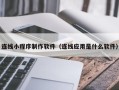 松原连线小程序制作软件（连线应用是什么软件）