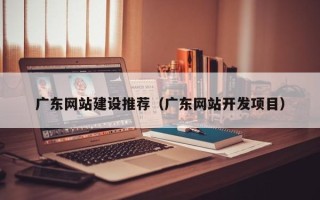 松原广东网站建设推荐（广东网站开发项目）