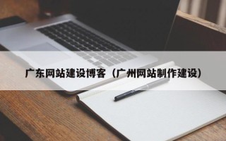 松原广东网站建设博客（广州网站制作建设）