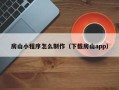 松原房山小程序怎么制作（下载房山app）