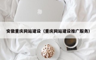 松原安徽重庆网站建设（重庆网站建设推广服务）