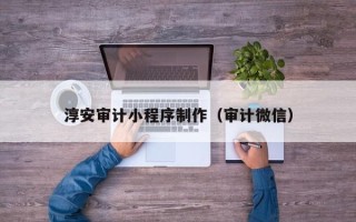 松原淳安审计小程序制作（审计微信）