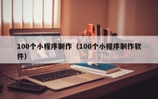松原100个小程序制作（100个小程序制作软件）