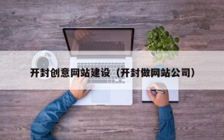 松原开封创意网站建设（开封做网站公司）